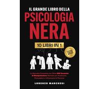Il Grande Libro della Psicologia Nera: 10 Libri in 1: La Raccolta Completa con Oltre 200 Tecniche di Manipolazione Mentale per Analizzare, Persuadere e Influenzare le Persone
