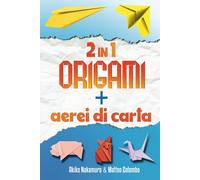 Il Grande Libro Dell'arte Della Carta - Origami E Aeroplani Di Carta - Due Libri In Uno: Origami Per Bambini E Adulti - Illustrati Passo Dopo Passo - Con Più Di 50 Origami E 24 Aerei Di Carta