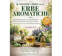 IL GRANDE LIBRO DELLE ERBE AROMATICHE: 600 Rimedi Erboristici con Erbe Medicinali, Officinali e Spontanee per Salute e Cosmesi Ricette Pratiche in Casa in Pochi Minuti al Giorno.