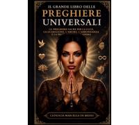 IL GRANDE LIBRO DELLE PREGHIERE UNIVERSALI: 121 PREGHIERE SACRE PER LA LUCE, LA GUARIGIONE, L'AMORE, L'ABBONDANZA E LA PROTEZIONE DELL'ANIMA