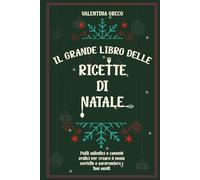 Il Grande Libro delle Ricette di Natale: Piatti Autentici e Consigli Pratici per Creare il Menù Perfetto e Sorprendere i Tuoi Ospiti