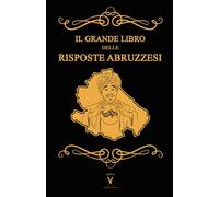 Il Grande libro delle Risposte Abruzzesi - 600 pagine di risposte sincere e un po' ignoranti di un libro permaloso come una cimmia.: Se la domanda è ... E non dire che non te l'ho detto prima!