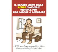 Il Grande Libro delle Scuse (davvero) Pessime per Non Andare al Lavoro | + di 100 Alibi (ridicoli) per Saltare il Lavoro senza (troppi) Sensi di ... saltare il lavoro. Da regalare ai fannulloni…