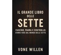 Il grande libro delle sette: Fascino, paura e controllo: storie vere dal mondo delle sette