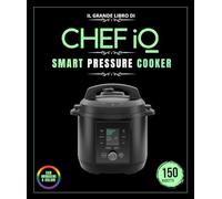 IL GRANDE LIBRO DI IQ CHEF SMART PRESSURE COOKER: Oltre 150 ricette Ricette illustrate da preparare a casa : carni cotte a pressione , pesce e frutti ... , cottura sottovuoto, dessert e molto altro