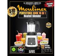 Il grande libro di MOULINEX PERFECTMIX COOK 10 IN 1: Oltre 510 ricette semplici e variegate: zuppe cremose, frullati detox, composte fatte in casa, ... salse piccanti e molto altro ancora!