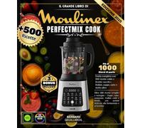 Il grande libro di Moulinex Perfectmix Cook: Oltre 500 ricette semplici e variegate - Zuppe, salse, composte, frullati caldi e freddi, con sezioni dedicate alla formazione e ai bambini