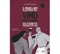 Il Grande Libro Illustrato Del Vino Italiano. 100 Etichette Per Brindare Tutto L'anno