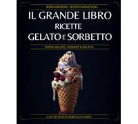 IL grande libro Ricette Gelato E Sorbetto: Torta gelato, dessert e gelato, e altre ricette semplici e varie