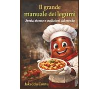 Il grande manuale dei legumi: Storia ricette e tradizione dal mondo