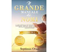 IL GRANDE MANUALE DEI NOMI: 3 LIBRI IN UNO: Come scegliere un nome unico e memorabile: semplice, chiaro, con tradizione, internazionalità e originalità.