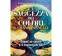 Il Grande Manuale. La Saggezza Dei Colori. Dimmi Un Colore E Ti Dirò Chi Sei