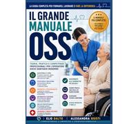 Il Grande Manuale OSS: Guida completa teorica e pratica per formazione, tirocinio, lavoro e assistenza socio-sanitaria