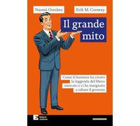 Il grande mito. Come il business ha creato la leggenda del libero mercato e ci ha insegnato a odiare il governo