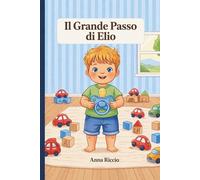 Il Grande Passo di Elio.: Una storia rassicurante per scoprire che diventare grandi senza ciuccio è un'avventura bellissima