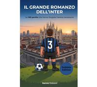 Il Grande Romanzo dell'Inter: Le 100 partite che hanno forgiato l'anima nerazzurra
