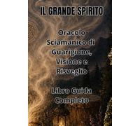 IL GRANDE SPIRITO: Oracolo Sciamanico di Guarigione, Visione e Risveglio Libro Guida Completo