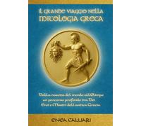 IL GRANDE VIAGGIO NELLA MITOLOGIA GRECA: Dalla nascita del mondo all’Olimpo, un percorso profondo tra Dei, Eroi e Mostri dell'antica Grecia