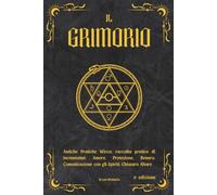 IL GRIMORIO: Antiche Pratiche Wicca, raccolta pratica di incantesimi: Amore, Protezione, Denaro, Comunicazione con gli Spiriti, Chiusura Altare, 2° EDIZIONE