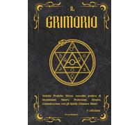 IL GRIMORIO: Antiche Pratiche Wicca, raccolta pratica di incantesimi: Amore, Protezione, Denaro, Comunicazione con gli Spiriti, Chiusura Altare, 2° EDIZIONE