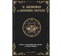 IL GRIMORIO DEI SUSSURRI ANTICHI: RITUALI E INCANTESIMI PER SVELARE LA MAGIA PERDUTA