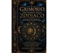 Il Grimorio del Codice dello Zodiaco: Astrologia Sacra, Numerologia, Lilith, Chirone e i Misteri dell’Anima