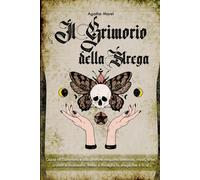Il Grimorio Della Strega: Guida All'esoterismo E Alle Pratiche Magiche: Credenze, Rituali, Erbe, Cristalli E Incantesimi. Rivela E Risveglia La Strega Che È In Te