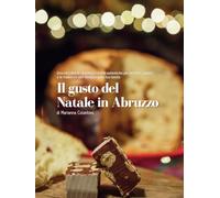 Il gusto del Natale in Abruzzo: Una raccolta di racconti e ricette autentiche per portare i sapori e le tradizioni dell’Abruzzo sulla tua tavola
