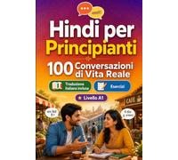 Il hindi per Principianti A1: 100 Conversazioni di Vita Reale: Impara il hindi con 100 dialoghi bilingue, saluti, viaggio, spesa, lavoro, traduzione, vocabolario ed esercizi