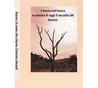 Il Karma dell‘Amore il seme che ritorna.Azione,coscienza e amore ,nel cammino della vita: La semina di oggi il raccolto del domani