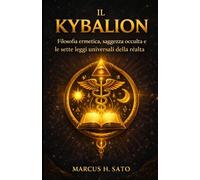 IL KYBALION: Filosofia ermetica, saggezza occulta e le sette leggi universali della realtà