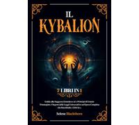Il Kybalion: Guida alla Saggezza Ermetica e ai 7 Principi di Ermete Trismegisto. I Segreti delle Leggi Universali in un'Opera Completa che Racchiude 7 Libri in 1