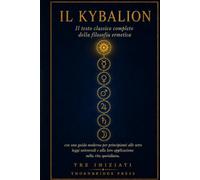 IL KYBALION: Il testo classico completo della filosofia ermetica con una guida moderna per principianti alle sette leggi universali e alla loro applicazione nella vita quotidiana