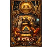 Il Kybalion : Insegnamenti Segreti della Filosofia Ermetica dell’Antico Egitto e della Grecia: I Sette Principi Universali che Governano la Realtà, la ... dell’Uomo, con Spiegazioni Esoteriche,