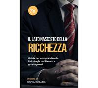 Il Lato Nascosto Della Ricchezza: Guida Per Comprendere La Psicologia Del Denaro E Guadagnarci