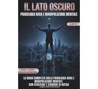 IL LATO OSCURO - PSICOLOGIA NERA E MANIPOLAZIONE MENTALE: Le scienze occulte della manipolazione e controllo mentale: riconoscere chi ti influenza e ... umana, con strategie e tecniche di difesa.