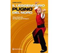 Il leggendario pugno del Nord. Storia e tecnica del Pak Sing Choy Lay Fut Kung Fu