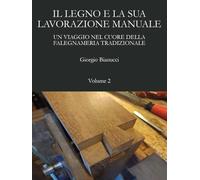 Il legno e la sua lavorazione manuale. Un viaggio nel cuore della falegnameria tradizionale (Vol. 2)