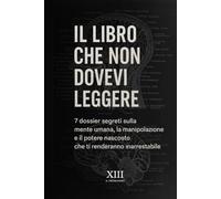 IL LIBRO CHE NON DOVEVI LEGGERE: 7 dossier segreti sulla mente umana, la manipolazione e il potere nascosto che ti renderanno inarrestabile