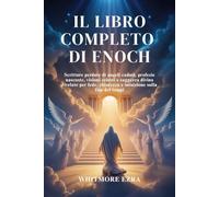 IL LIBRO COMPLETO DI ENOCH: Scritture perdute di angeli caduti, profezie nascoste, visioni celesti e saggezza divina rivelate per fede, chiarezza e intuizione sulla fine dei tempi