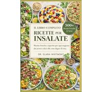 IL LIBRO COMPLETO DI RICETTE PER INSALATE: Ricette fresche e saporite per ogni stagione: dai pranzi veloci alle cene degne di nota