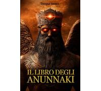 Il Libro Degli Annnunaki: Guida illustrata alla Mitologia Sumeria e agli Antichi Astronauti. Sulle tracce di Nibiru e delle vere origini, ispirato a Zecharia Sitchin e ai principali ricercatori.