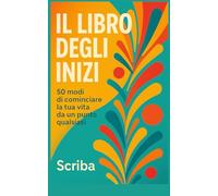 Il Libro degli Inizi: 50 modi di cominciare la tua vita da un punto qualsiasi
