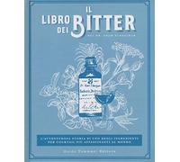 Il libro dei bitter. L'avventurosa storia di uno degli ingredienti per cocktail più affascinanti al mondo. Ediz. illustrata