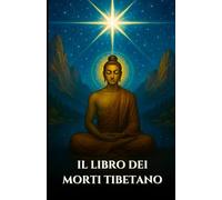 IL LIBRO DEI MORTI TIBETANO: Bardo Thodol Una guida spirituale agli insegnamenti buddisti sulla vita, la rinascita, il karma e l'anima dopo la morte (Italian Edition)