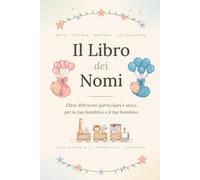 Il Libro dei Nomi: Nomi particolari, rari e unici tra mito, storia e natura. Guida pratica e completa per la scelta del nome perfetto con schede A-Z, abbinamenti, test e onomastici