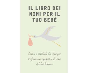 Il libro dei nomi per il tuo bebè: Origini e significati dei nomi per scegliere con ispirazione il nome del tuo bambino