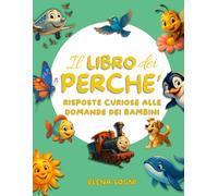 Il libro dei Perché: Risposte curiose alle domande dei bambini per svelare i segreti del nostro mondo