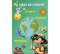 Il Libro dei Perché: Scopri, Colora e Impara con oltre 80 pagine di risposte, Storie e Attività per piccoli curiosi dai 5 ai 7 anni!