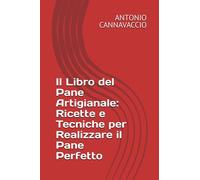 Il Libro del Pane Artigianale: Ricette e Tecniche per Realizzare il Pane Perfetto